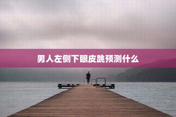 男人左侧下眼皮跳预测什么