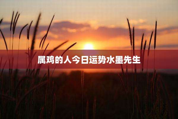属鸡的人今日运势水墨先生