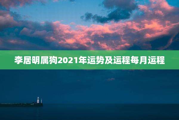 李居明属狗2021年运势及运程每月运程