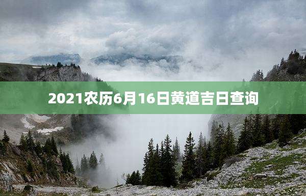 2021农历6月16日黄道吉日查询