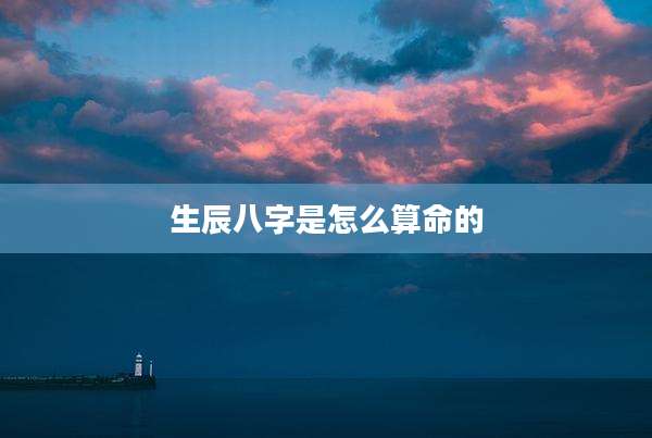 生辰八字是怎么算命的