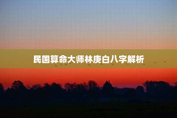 民国算命大师林庚白八字解析