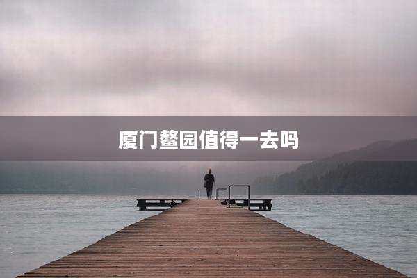 厦门鳌园值得一去吗