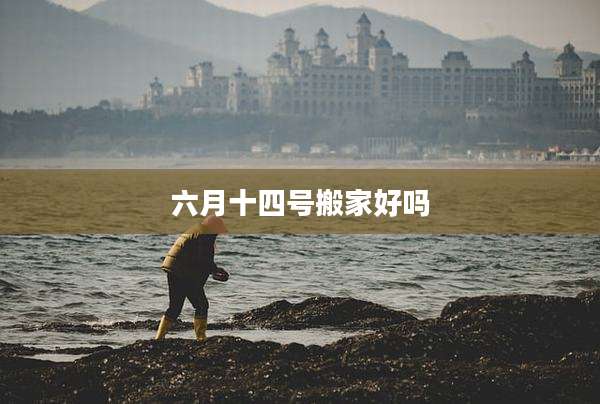 六月十四号搬家好吗