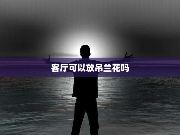 客厅可以放吊兰花吗