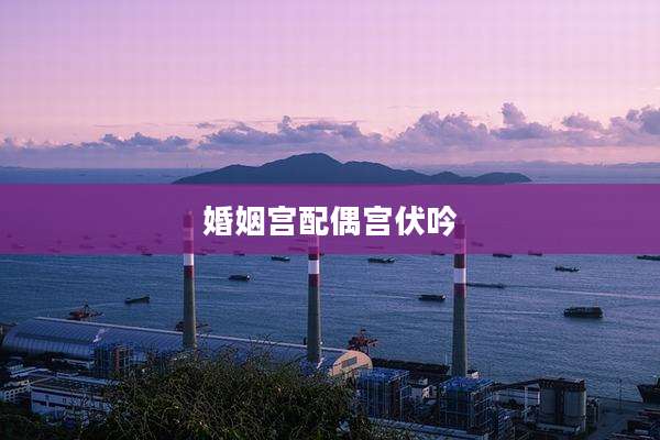 婚姻宫配偶宫伏吟