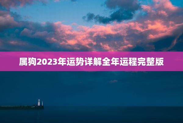 属狗2023年运势详解全年运程完整版