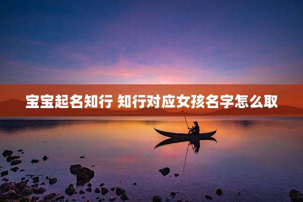 宝宝起名知行 知行对应女孩名字怎么取