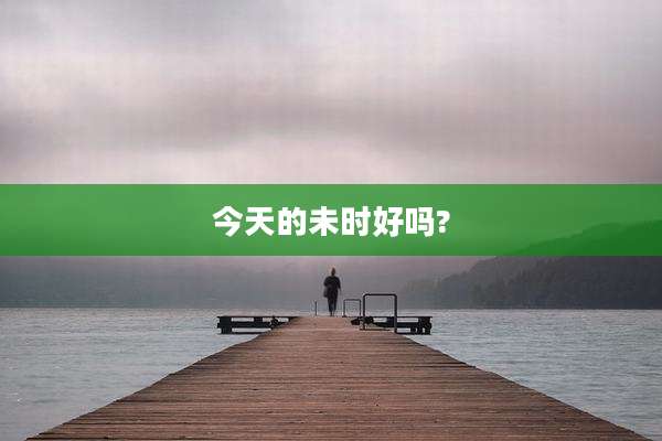 今天的未时好吗?
