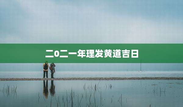 二0二一年理发黄道吉日