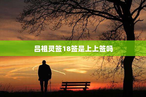 吕祖灵签18签是上上签吗