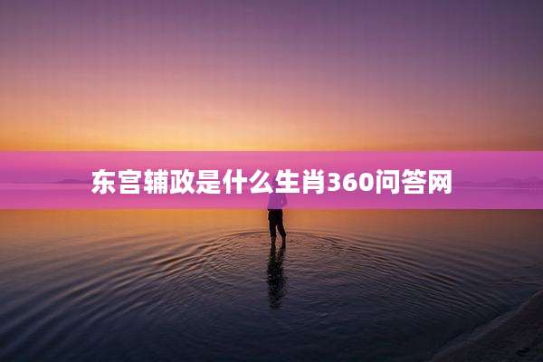 东宫辅政是什么生肖360问答网