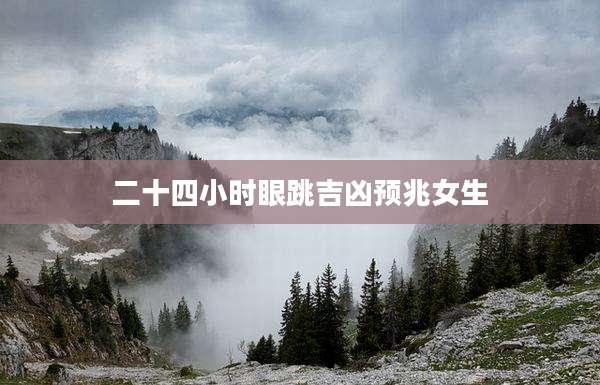 二十四小时眼跳吉凶预兆女生