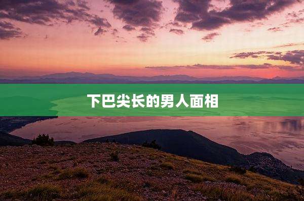 下巴尖长的男人面相
