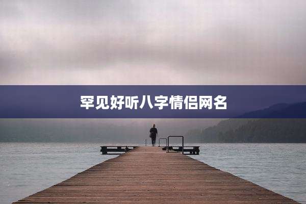 罕见好听八字情侣网名