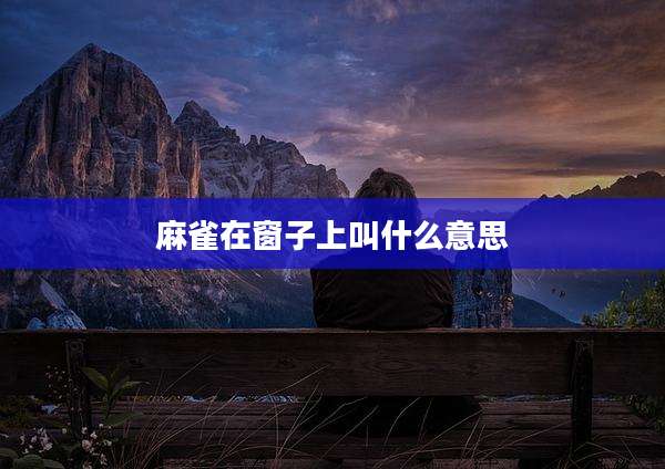 麻雀在窗子上叫什么意思