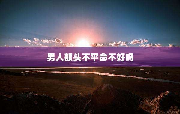 男人额头不平命不好吗