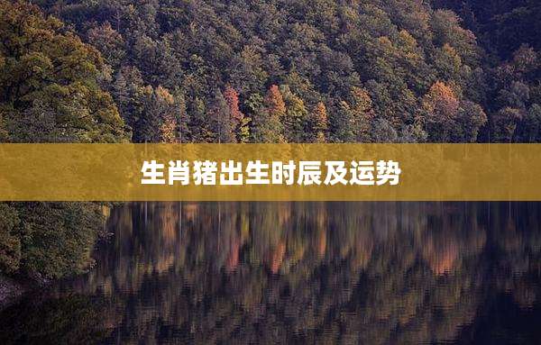 生肖猪出生时辰及运势