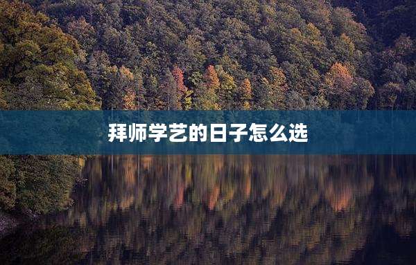 拜师学艺的日子怎么选