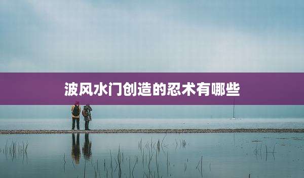 波风水门创造的忍术有哪些