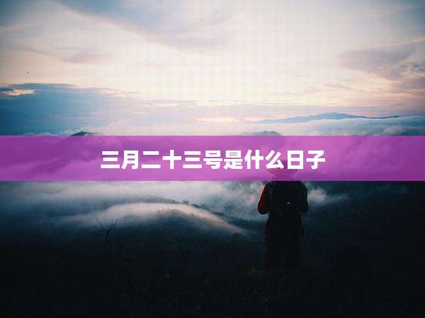三月二十三号是什么日子