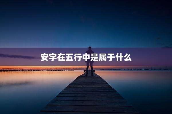 安字在五行中是属于什么