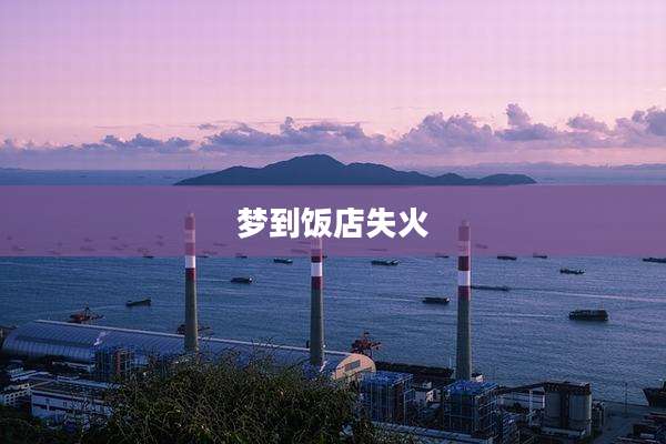梦到饭店失火