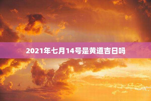 2021年七月14号是黄道吉日吗