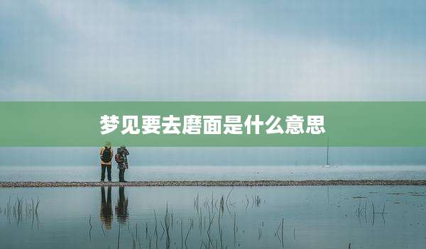 梦见要去磨面是什么意思