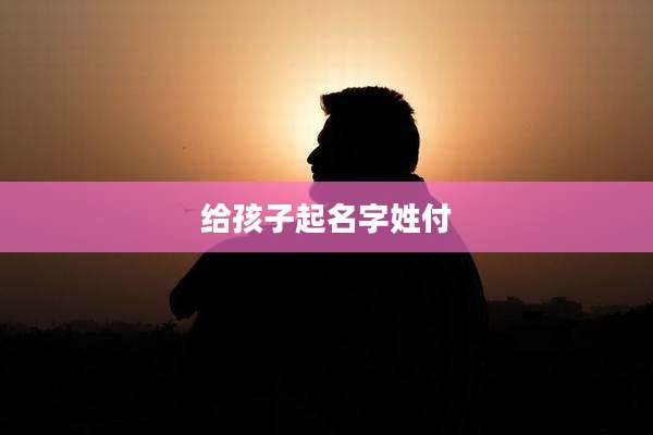 给孩子起名字姓付