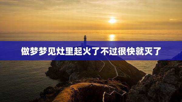 做梦梦见灶里起火了不过很快就灭了