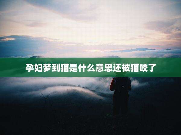 孕妇梦到猫是什么意思还被猫咬了