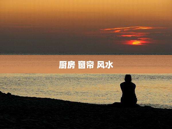 厨房 窗帘 风水