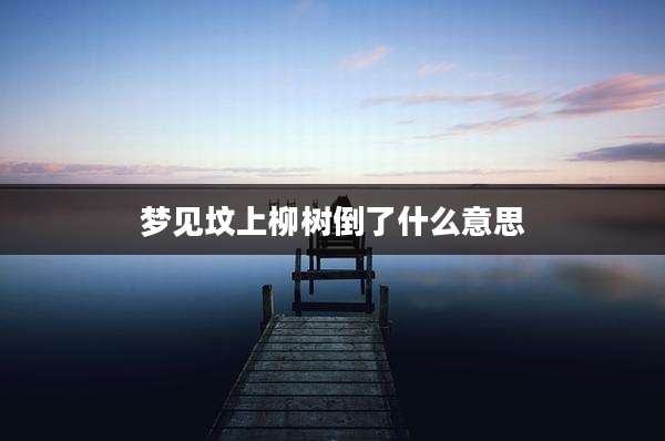 梦见坟上柳树倒了什么意思