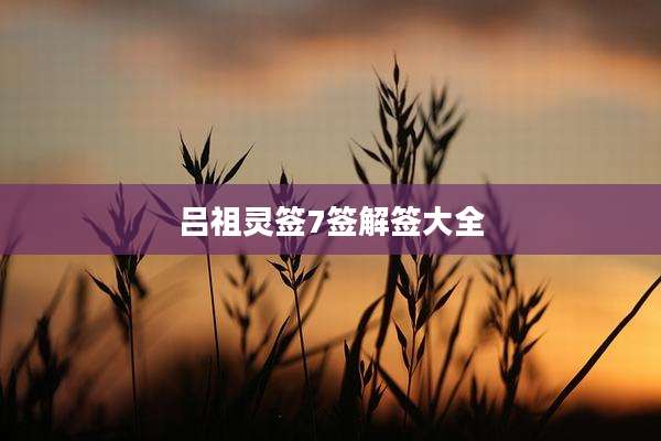 吕祖灵签7签解签大全