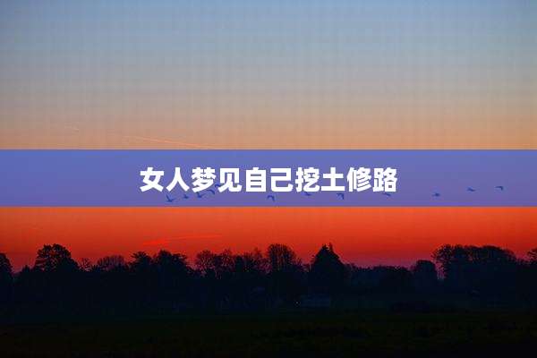女人梦见自己挖土修路