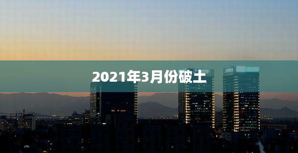 2021年3月份破土