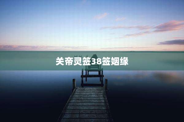 关帝灵签38签姻缘