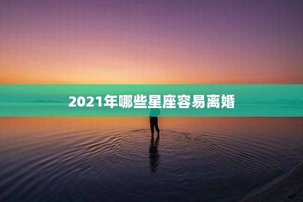 2021年哪些星座容易离婚