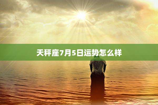 天秤座7月5日运势怎么样