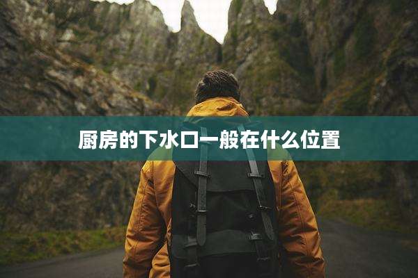 厨房的下水口一般在什么位置