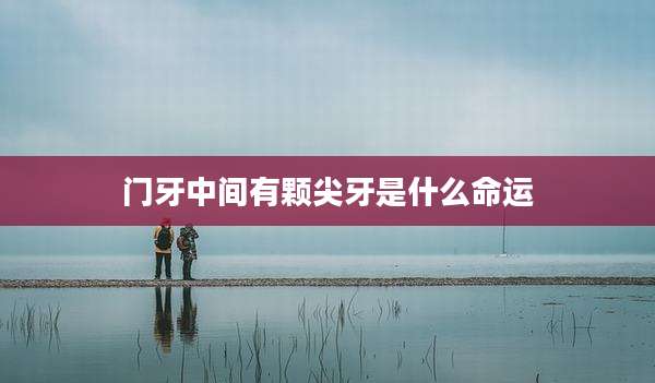 门牙中间有颗尖牙是什么命运