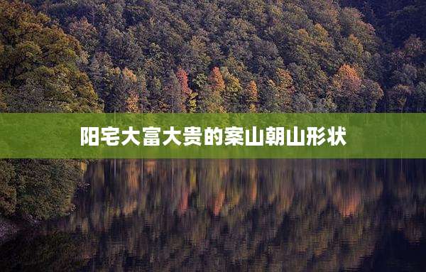 阳宅大富大贵的案山朝山形状