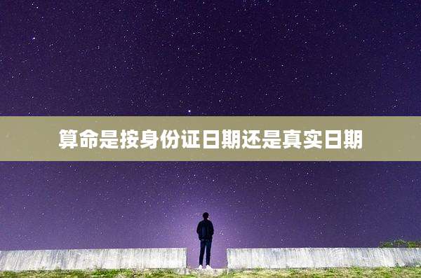 算命是按身份证日期还是真实日期