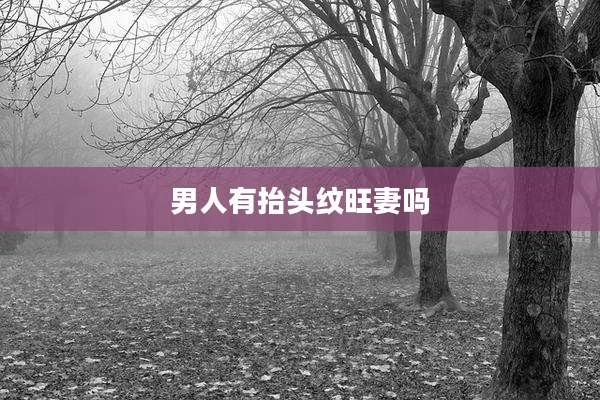 男人有抬头纹旺妻吗