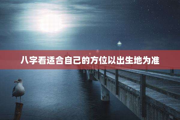 八字看适合自己的方位以出生地为准