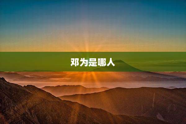 邓为是哪人