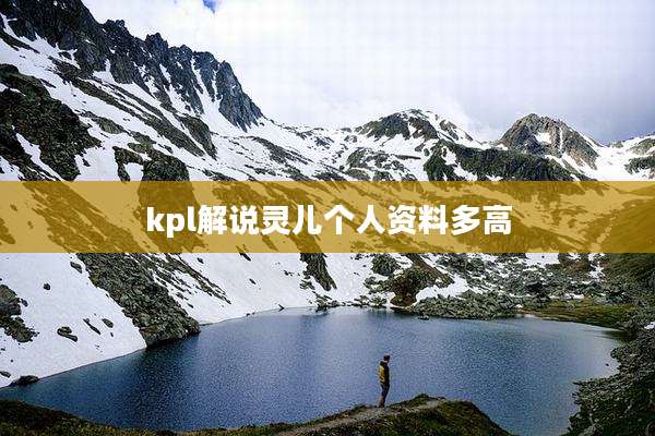 kpl解说灵儿个人资料多高