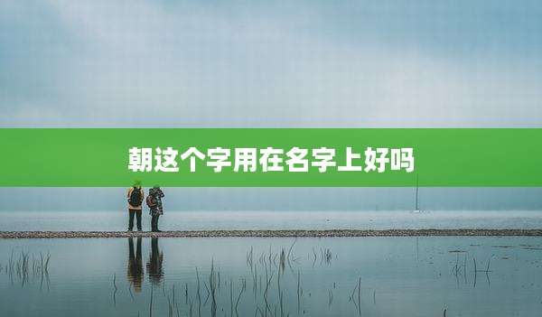 朝这个字用在名字上好吗