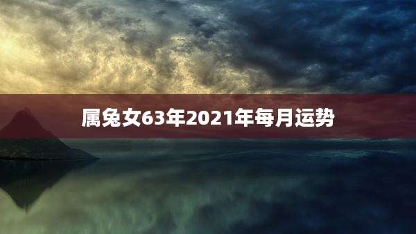 属兔女63年2021年每月运势